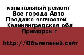 капитальный ремонт - Все города Авто » Продажа запчастей   . Калининградская обл.,Приморск г.